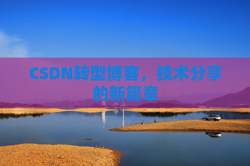 CSDN转型博客，技术分享的新篇章